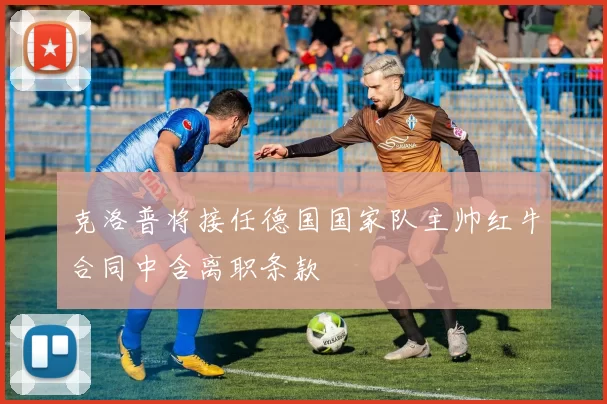 克洛普将接任德国国家队主帅红牛合同中含离职条款