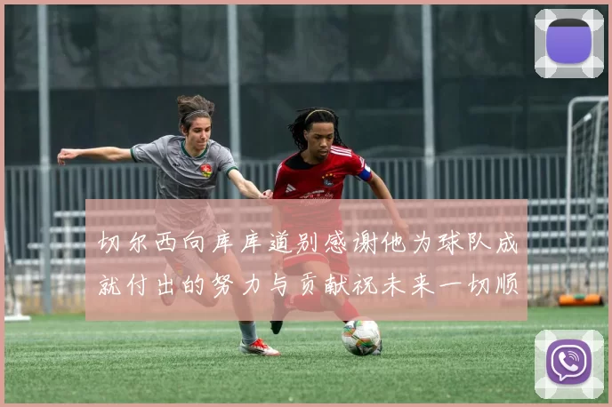 切尔西向库库道别感谢他为球队成就付出的努力与贡献祝未来一切顺利