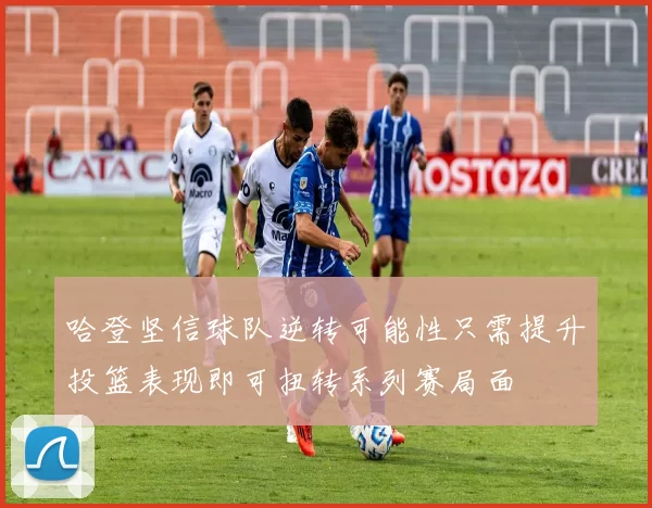哈登坚信球队逆转可能性只需提升投篮表现即可扭转系列赛局面