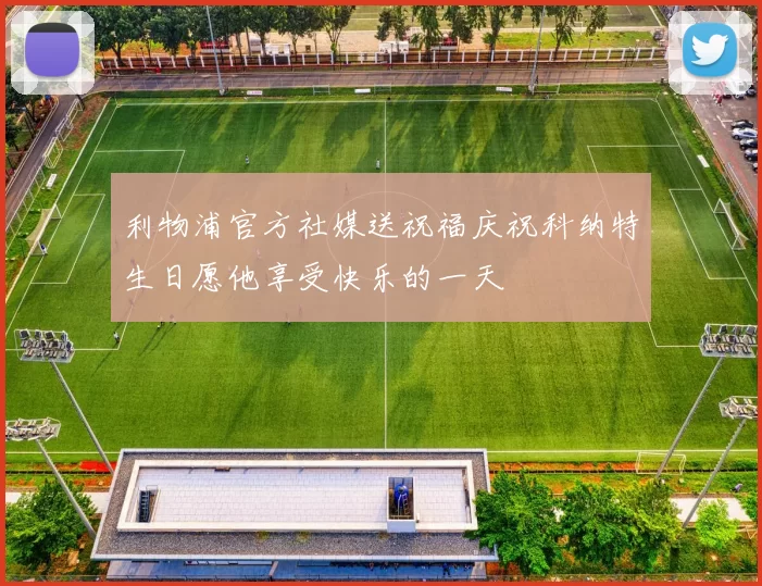 利物浦官方社媒送祝福庆祝科纳特生日愿他享受快乐的一天