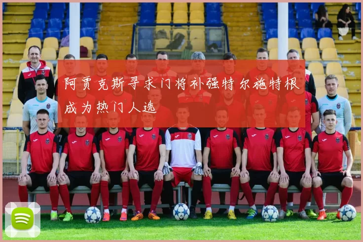 阿贾克斯寻求门将补强特尔施特根成为热门人选