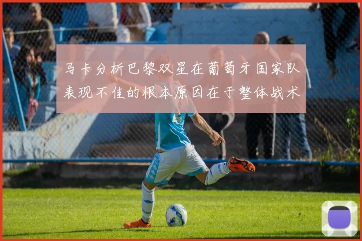 马卡分析巴黎双星在葡萄牙国家队表现不佳的根本原因在于整体战术体系问题
