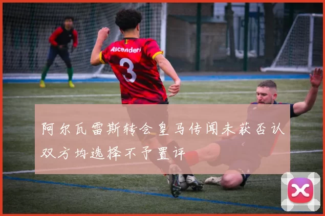 阿尔瓦雷斯转会皇马传闻未获否认双方均选择不予置评