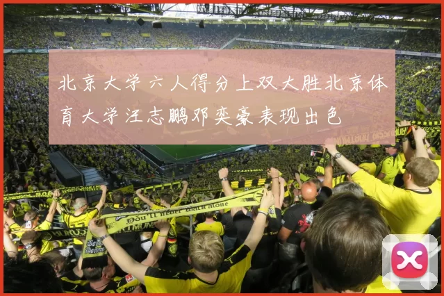 北京大学六人得分上双大胜北京体育大学汪志鹏邓奕豪表现出色
