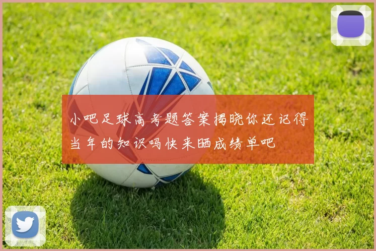 小吧足球高考题答案揭晓你还记得当年的知识吗快来晒成绩单吧